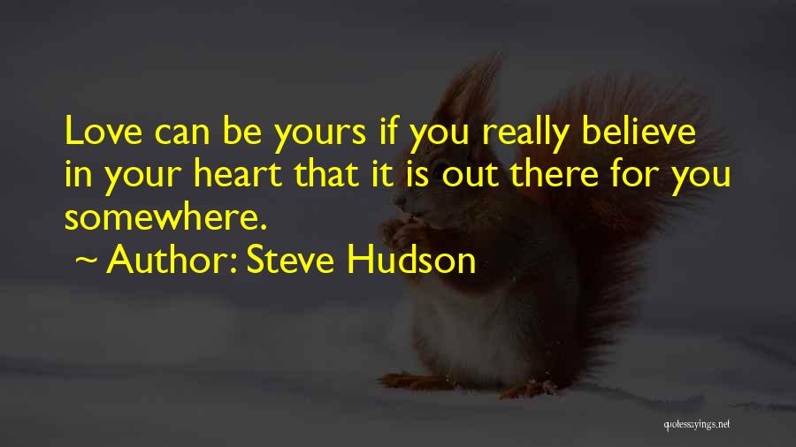 Steve Hudson Quotes: Love Can Be Yours If You Really Believe In Your Heart That It Is Out There For You Somewhere.