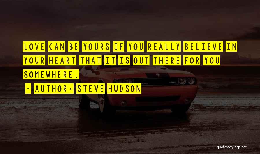 Steve Hudson Quotes: Love Can Be Yours If You Really Believe In Your Heart That It Is Out There For You Somewhere.