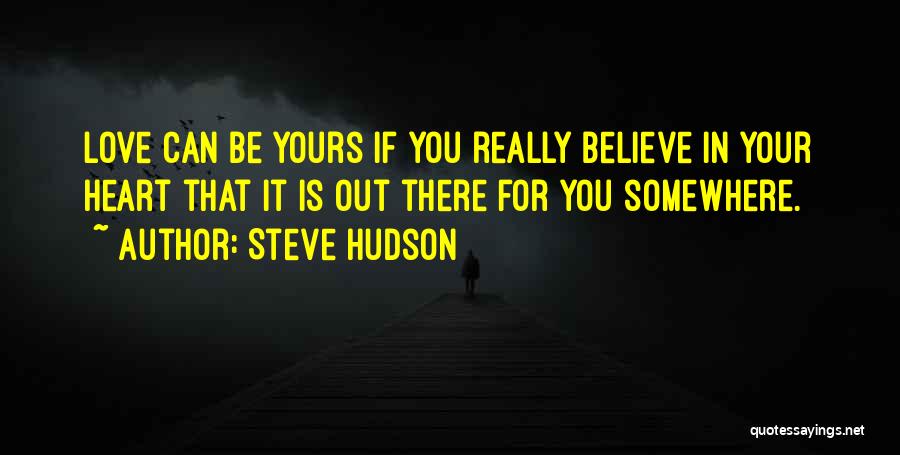 Steve Hudson Quotes: Love Can Be Yours If You Really Believe In Your Heart That It Is Out There For You Somewhere.