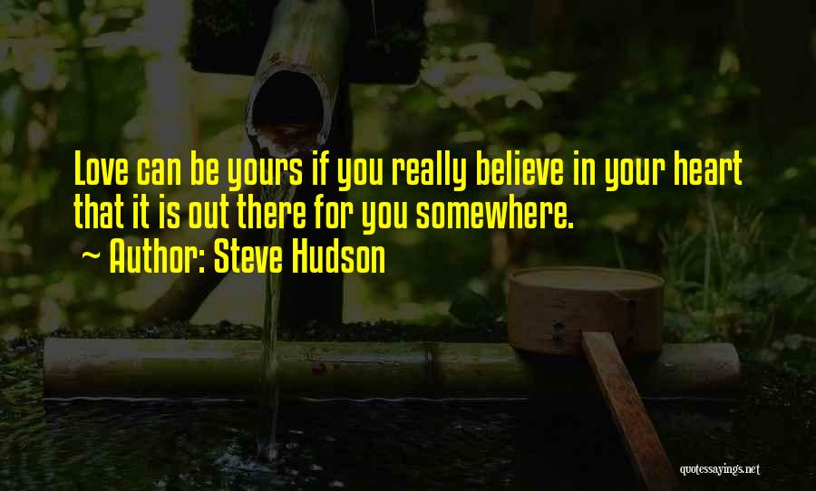 Steve Hudson Quotes: Love Can Be Yours If You Really Believe In Your Heart That It Is Out There For You Somewhere.