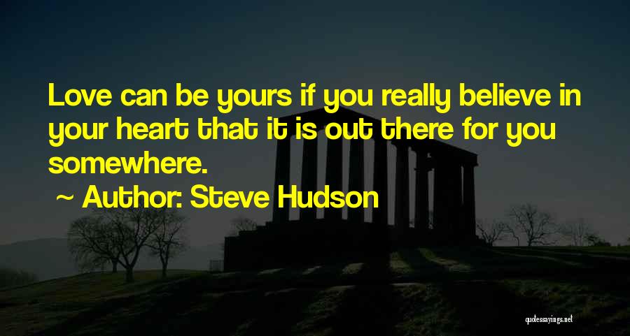 Steve Hudson Quotes: Love Can Be Yours If You Really Believe In Your Heart That It Is Out There For You Somewhere.