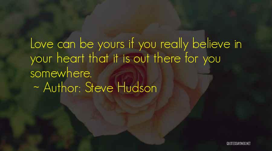 Steve Hudson Quotes: Love Can Be Yours If You Really Believe In Your Heart That It Is Out There For You Somewhere.