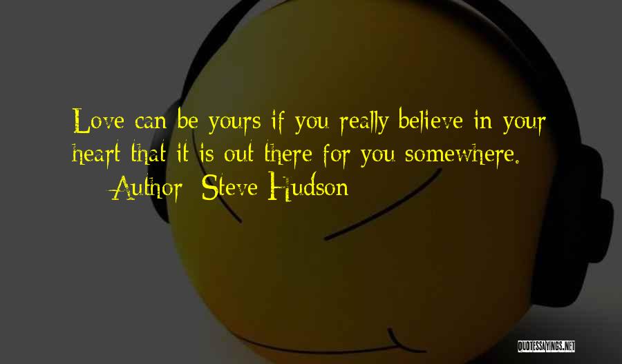 Steve Hudson Quotes: Love Can Be Yours If You Really Believe In Your Heart That It Is Out There For You Somewhere.