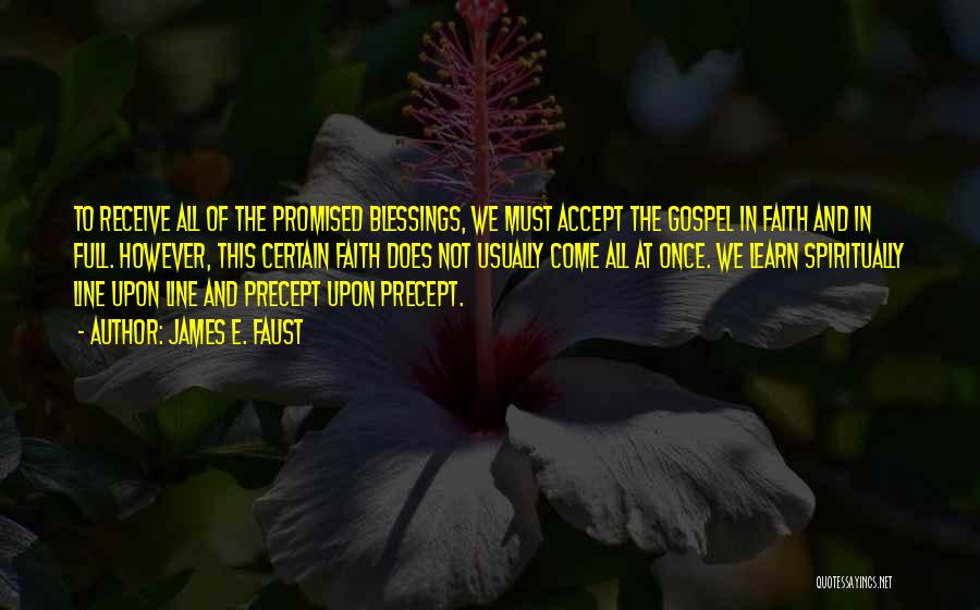 James E. Faust Quotes: To Receive All Of The Promised Blessings, We Must Accept The Gospel In Faith And In Full. However, This Certain