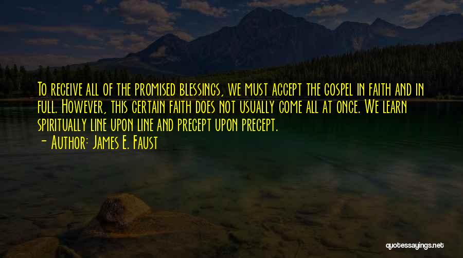 James E. Faust Quotes: To Receive All Of The Promised Blessings, We Must Accept The Gospel In Faith And In Full. However, This Certain