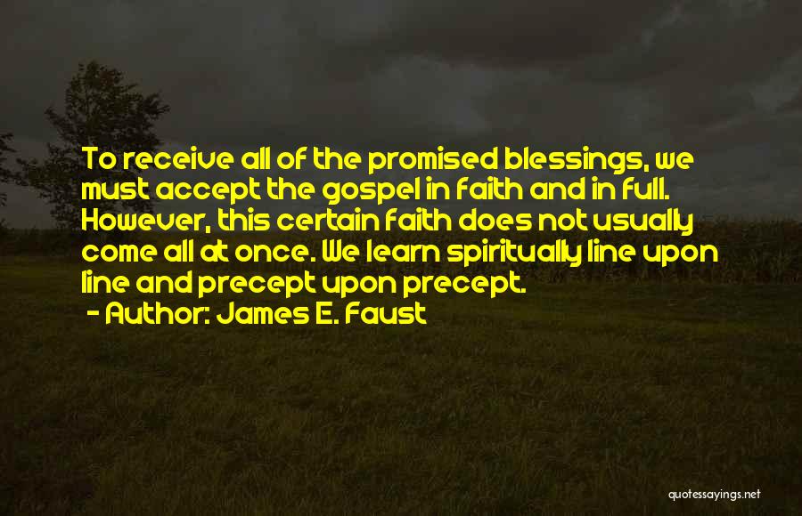 James E. Faust Quotes: To Receive All Of The Promised Blessings, We Must Accept The Gospel In Faith And In Full. However, This Certain
