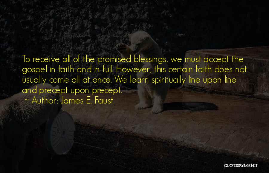 James E. Faust Quotes: To Receive All Of The Promised Blessings, We Must Accept The Gospel In Faith And In Full. However, This Certain