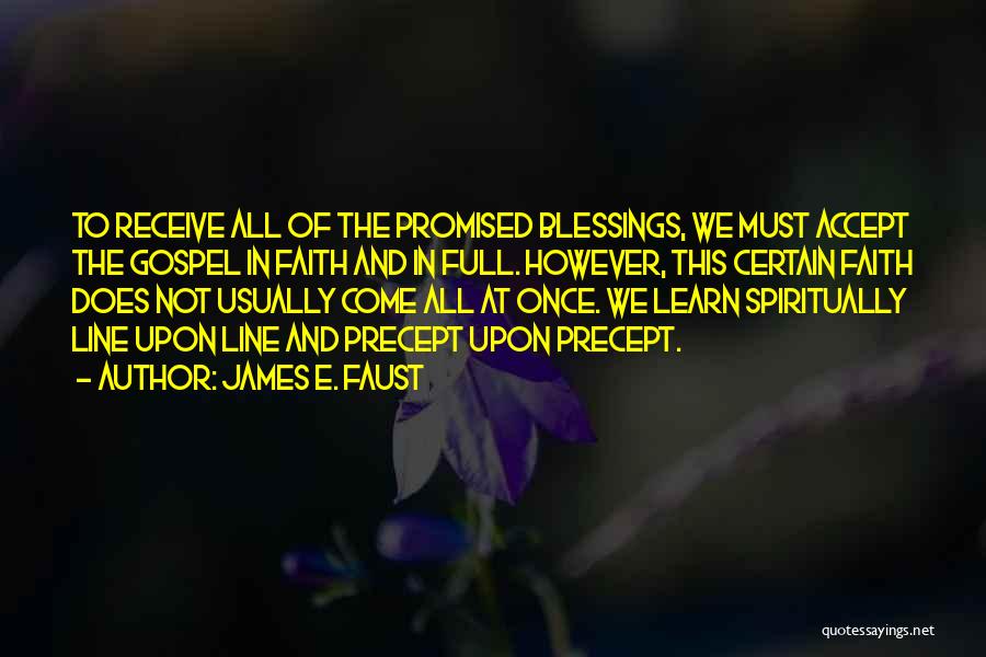 James E. Faust Quotes: To Receive All Of The Promised Blessings, We Must Accept The Gospel In Faith And In Full. However, This Certain