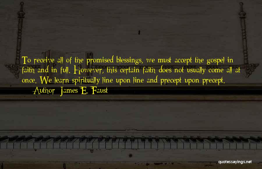 James E. Faust Quotes: To Receive All Of The Promised Blessings, We Must Accept The Gospel In Faith And In Full. However, This Certain