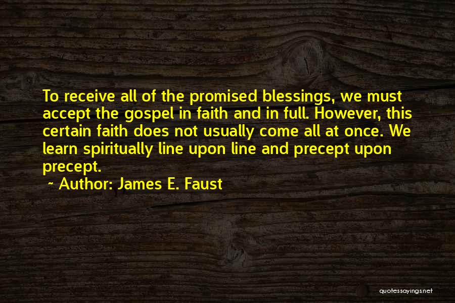 James E. Faust Quotes: To Receive All Of The Promised Blessings, We Must Accept The Gospel In Faith And In Full. However, This Certain