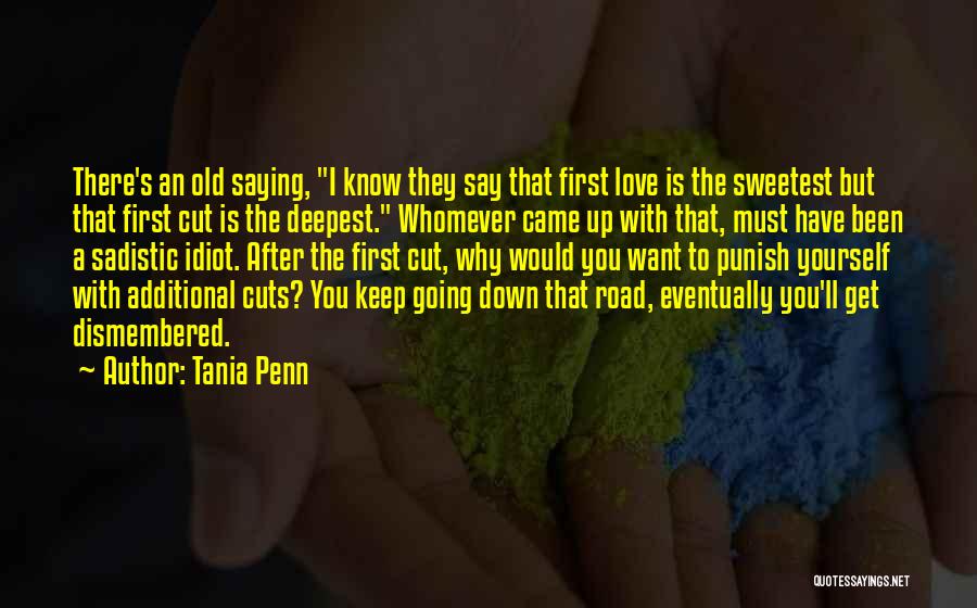 Tania Penn Quotes: There's An Old Saying, I Know They Say That First Love Is The Sweetest But That First Cut Is The