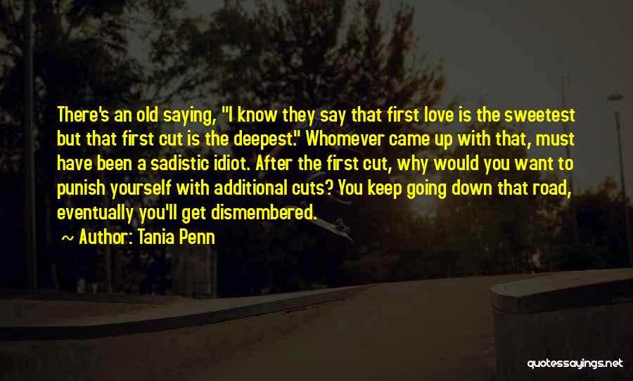 Tania Penn Quotes: There's An Old Saying, I Know They Say That First Love Is The Sweetest But That First Cut Is The