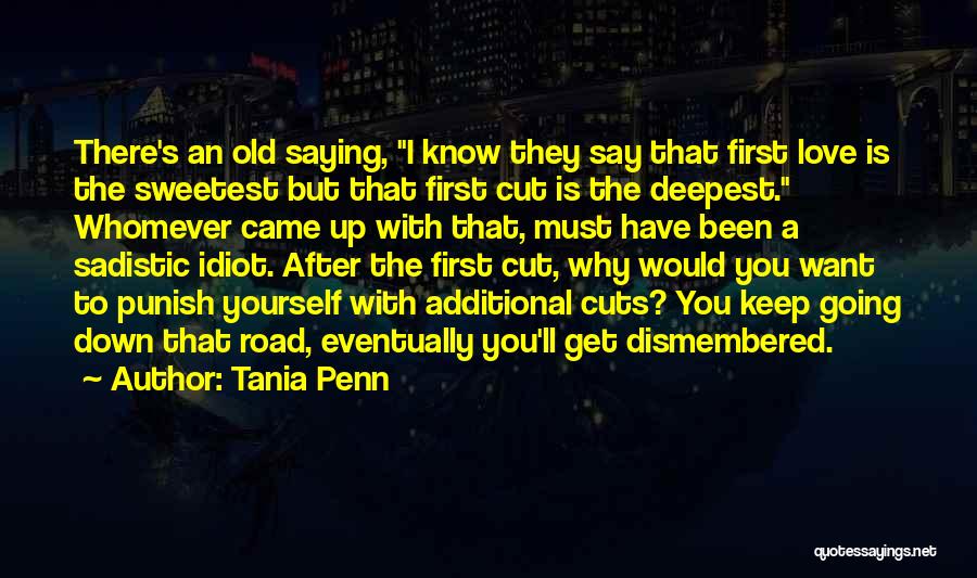 Tania Penn Quotes: There's An Old Saying, I Know They Say That First Love Is The Sweetest But That First Cut Is The