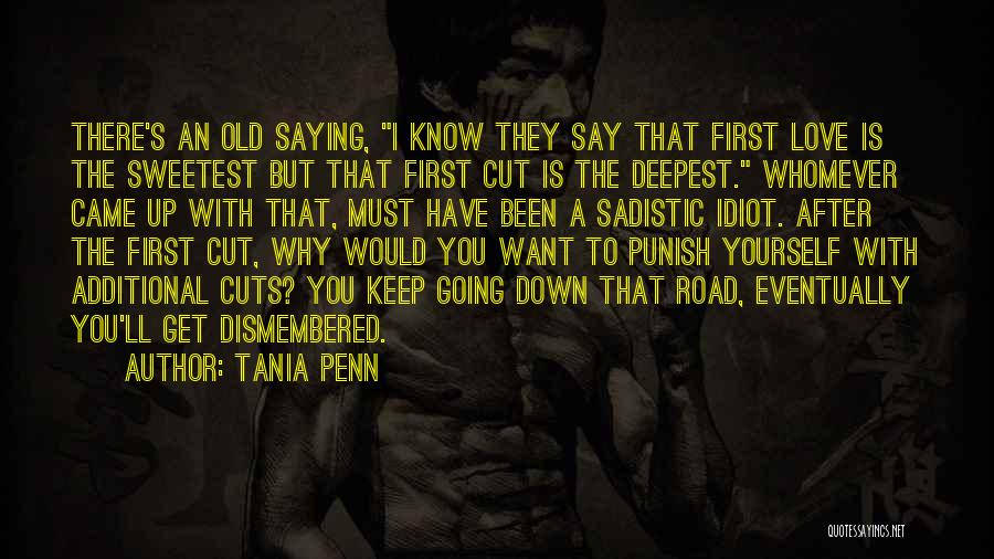 Tania Penn Quotes: There's An Old Saying, I Know They Say That First Love Is The Sweetest But That First Cut Is The