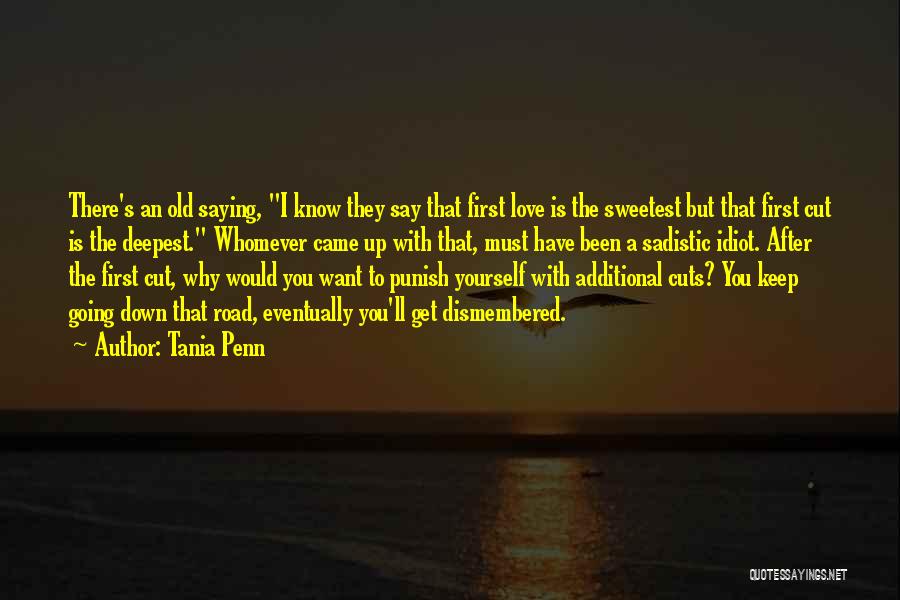 Tania Penn Quotes: There's An Old Saying, I Know They Say That First Love Is The Sweetest But That First Cut Is The