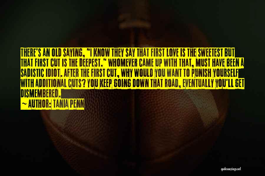 Tania Penn Quotes: There's An Old Saying, I Know They Say That First Love Is The Sweetest But That First Cut Is The