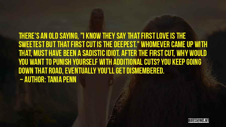 Tania Penn Quotes: There's An Old Saying, I Know They Say That First Love Is The Sweetest But That First Cut Is The