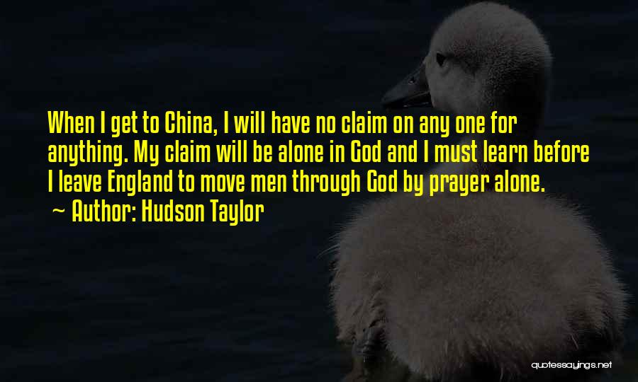 Hudson Taylor Quotes: When I Get To China, I Will Have No Claim On Any One For Anything. My Claim Will Be Alone