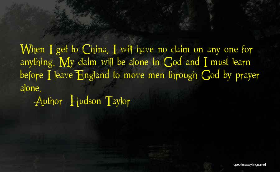 Hudson Taylor Quotes: When I Get To China, I Will Have No Claim On Any One For Anything. My Claim Will Be Alone