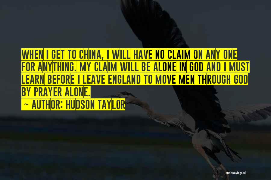 Hudson Taylor Quotes: When I Get To China, I Will Have No Claim On Any One For Anything. My Claim Will Be Alone