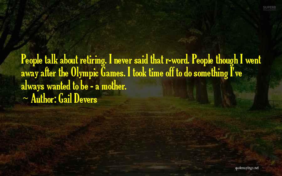 Gail Devers Quotes: People Talk About Retiring. I Never Said That R-word. People Though I Went Away After The Olympic Games. I Took