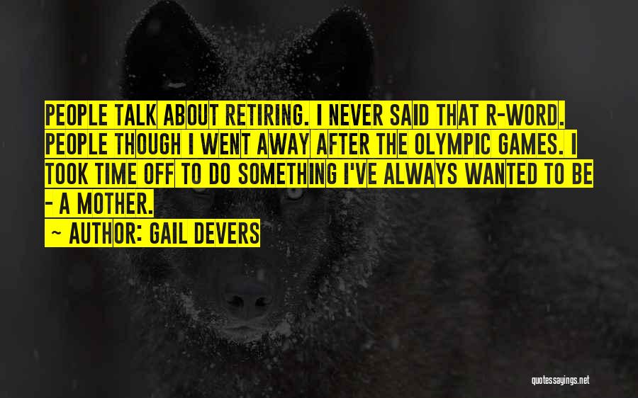 Gail Devers Quotes: People Talk About Retiring. I Never Said That R-word. People Though I Went Away After The Olympic Games. I Took