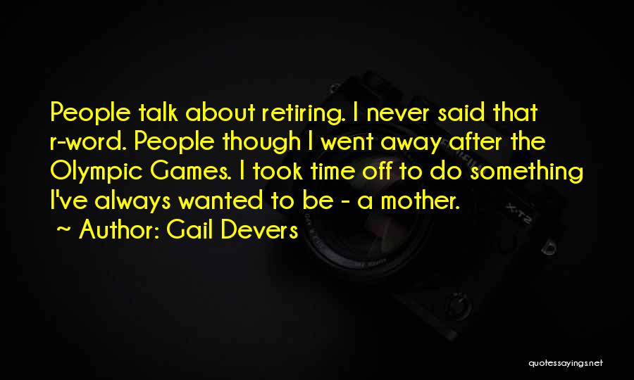 Gail Devers Quotes: People Talk About Retiring. I Never Said That R-word. People Though I Went Away After The Olympic Games. I Took
