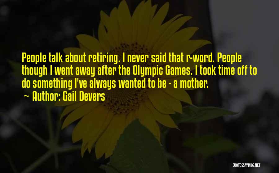 Gail Devers Quotes: People Talk About Retiring. I Never Said That R-word. People Though I Went Away After The Olympic Games. I Took