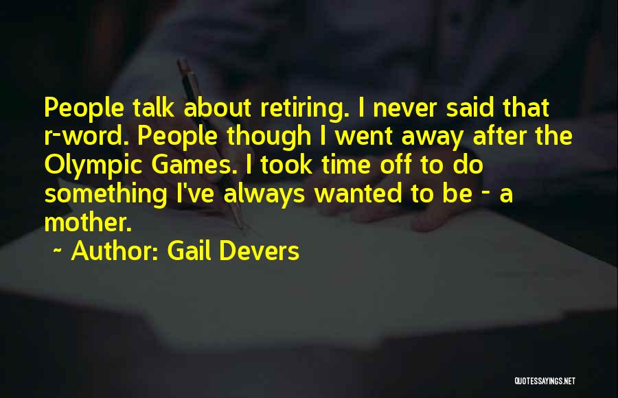 Gail Devers Quotes: People Talk About Retiring. I Never Said That R-word. People Though I Went Away After The Olympic Games. I Took