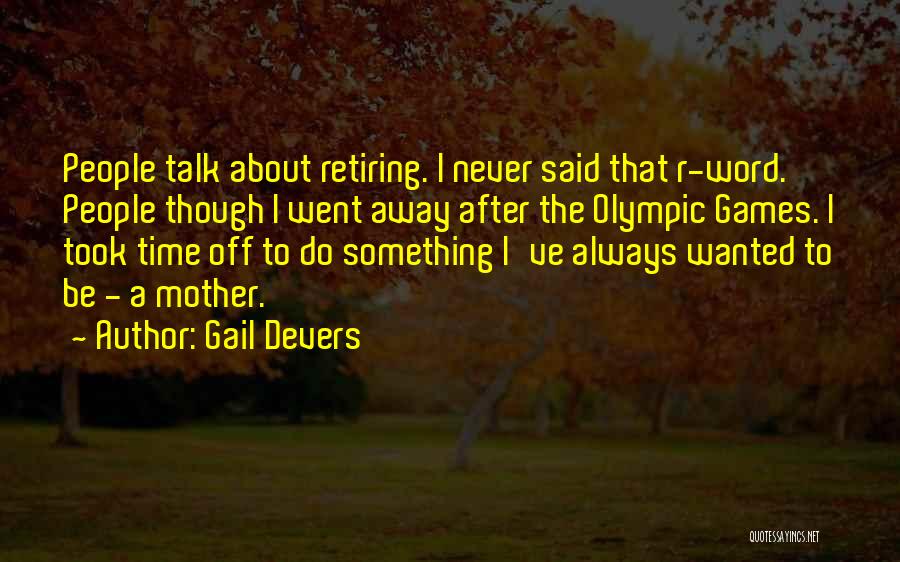 Gail Devers Quotes: People Talk About Retiring. I Never Said That R-word. People Though I Went Away After The Olympic Games. I Took