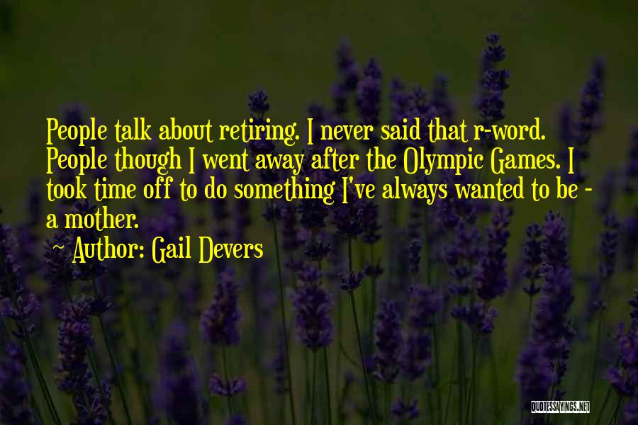 Gail Devers Quotes: People Talk About Retiring. I Never Said That R-word. People Though I Went Away After The Olympic Games. I Took