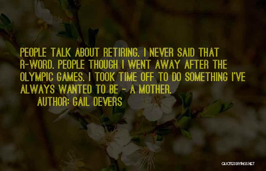 Gail Devers Quotes: People Talk About Retiring. I Never Said That R-word. People Though I Went Away After The Olympic Games. I Took