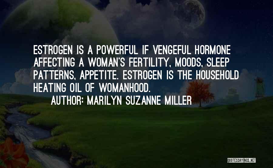 Marilyn Suzanne Miller Quotes: Estrogen Is A Powerful If Vengeful Hormone Affecting A Woman's Fertility, Moods, Sleep Patterns, Appetite. Estrogen Is The Household Heating