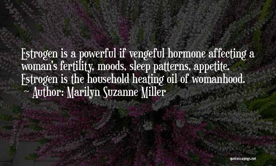 Marilyn Suzanne Miller Quotes: Estrogen Is A Powerful If Vengeful Hormone Affecting A Woman's Fertility, Moods, Sleep Patterns, Appetite. Estrogen Is The Household Heating