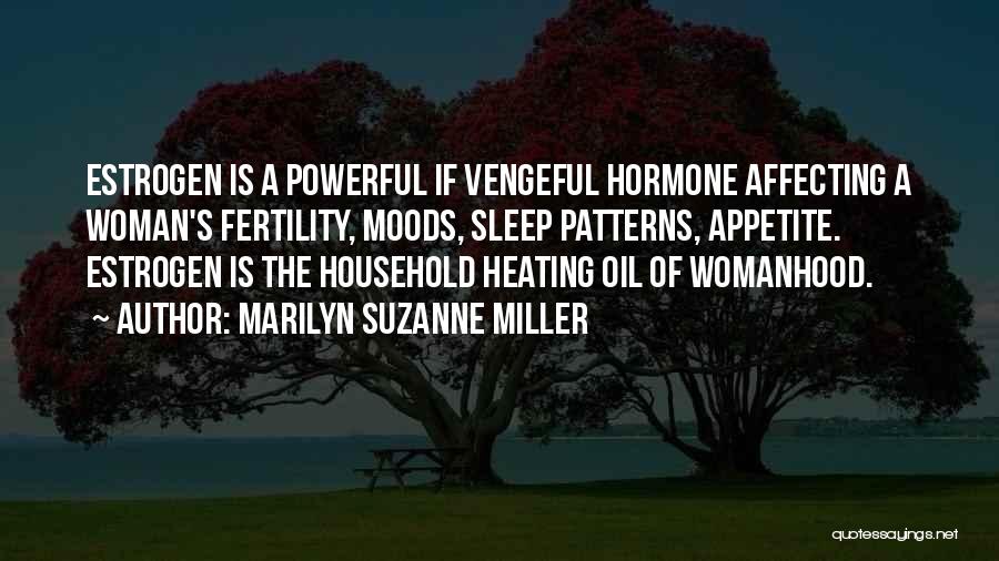 Marilyn Suzanne Miller Quotes: Estrogen Is A Powerful If Vengeful Hormone Affecting A Woman's Fertility, Moods, Sleep Patterns, Appetite. Estrogen Is The Household Heating