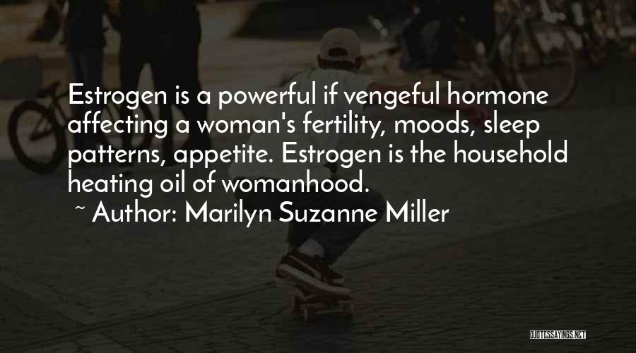 Marilyn Suzanne Miller Quotes: Estrogen Is A Powerful If Vengeful Hormone Affecting A Woman's Fertility, Moods, Sleep Patterns, Appetite. Estrogen Is The Household Heating