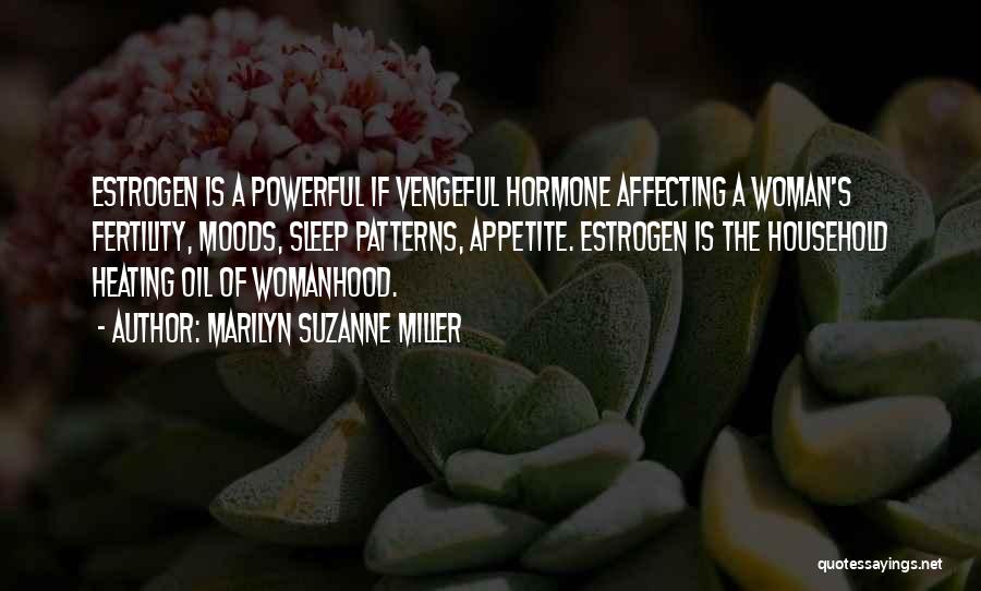 Marilyn Suzanne Miller Quotes: Estrogen Is A Powerful If Vengeful Hormone Affecting A Woman's Fertility, Moods, Sleep Patterns, Appetite. Estrogen Is The Household Heating