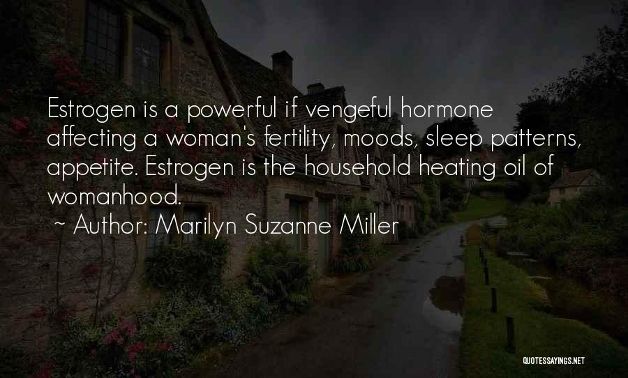Marilyn Suzanne Miller Quotes: Estrogen Is A Powerful If Vengeful Hormone Affecting A Woman's Fertility, Moods, Sleep Patterns, Appetite. Estrogen Is The Household Heating