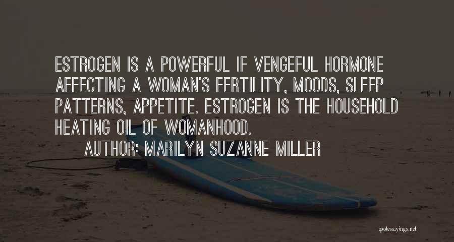 Marilyn Suzanne Miller Quotes: Estrogen Is A Powerful If Vengeful Hormone Affecting A Woman's Fertility, Moods, Sleep Patterns, Appetite. Estrogen Is The Household Heating