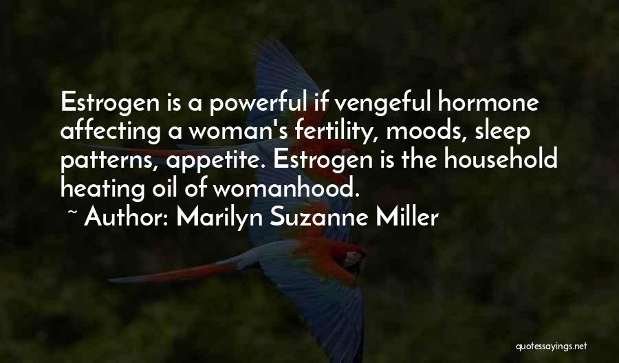 Marilyn Suzanne Miller Quotes: Estrogen Is A Powerful If Vengeful Hormone Affecting A Woman's Fertility, Moods, Sleep Patterns, Appetite. Estrogen Is The Household Heating