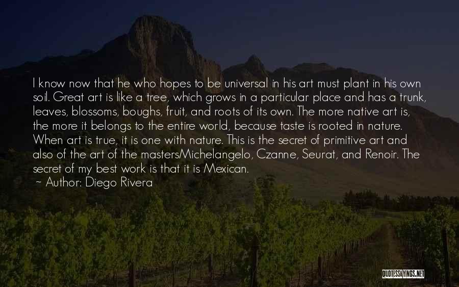 Diego Rivera Quotes: I Know Now That He Who Hopes To Be Universal In His Art Must Plant In His Own Soil. Great