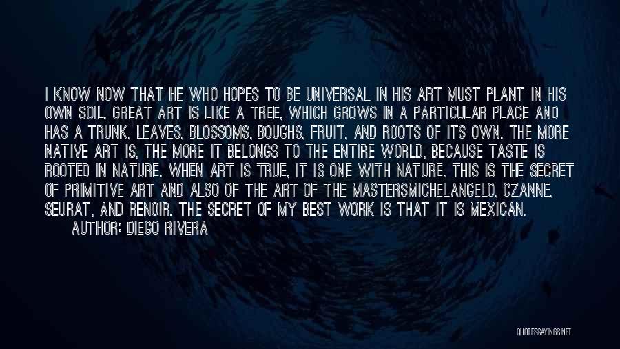 Diego Rivera Quotes: I Know Now That He Who Hopes To Be Universal In His Art Must Plant In His Own Soil. Great