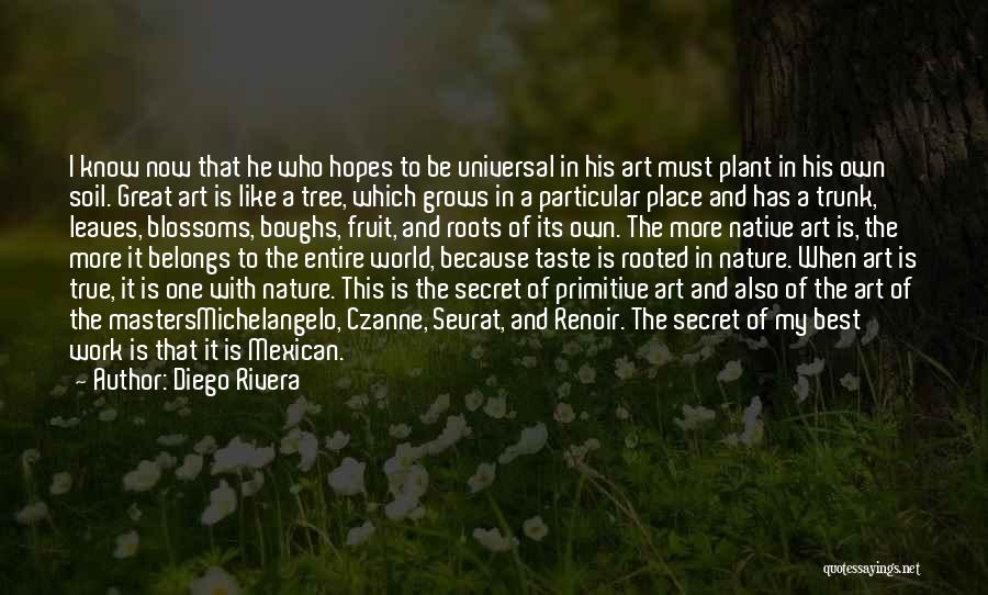 Diego Rivera Quotes: I Know Now That He Who Hopes To Be Universal In His Art Must Plant In His Own Soil. Great