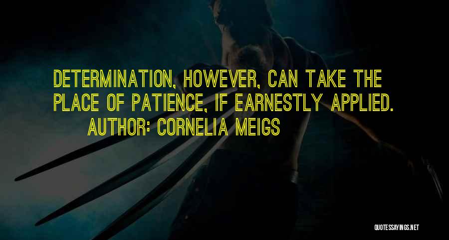 Cornelia Meigs Quotes: Determination, However, Can Take The Place Of Patience, If Earnestly Applied.