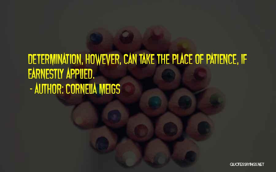 Cornelia Meigs Quotes: Determination, However, Can Take The Place Of Patience, If Earnestly Applied.