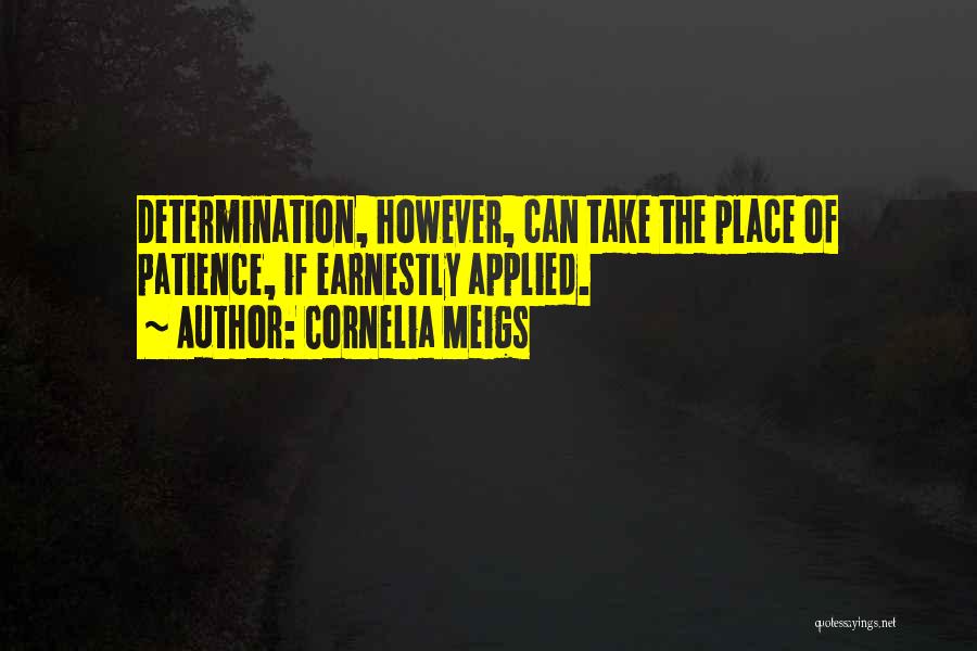 Cornelia Meigs Quotes: Determination, However, Can Take The Place Of Patience, If Earnestly Applied.