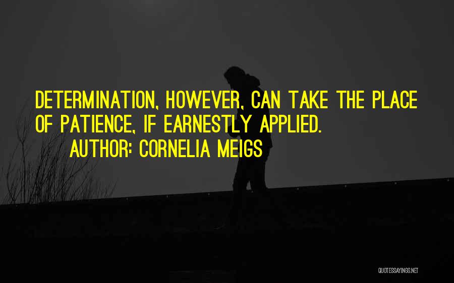 Cornelia Meigs Quotes: Determination, However, Can Take The Place Of Patience, If Earnestly Applied.