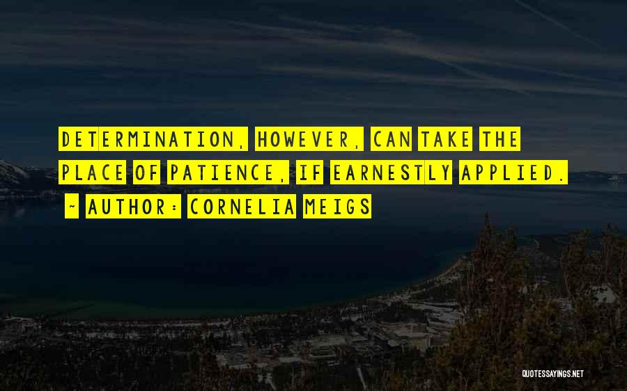 Cornelia Meigs Quotes: Determination, However, Can Take The Place Of Patience, If Earnestly Applied.