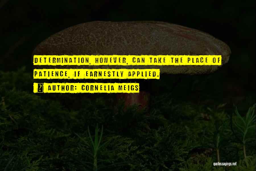 Cornelia Meigs Quotes: Determination, However, Can Take The Place Of Patience, If Earnestly Applied.