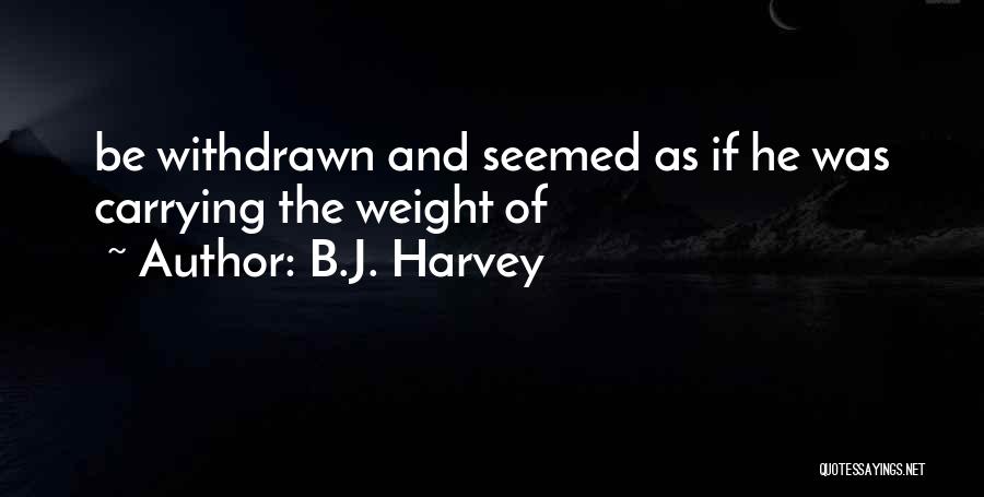 B.J. Harvey Quotes: Be Withdrawn And Seemed As If He Was Carrying The Weight Of